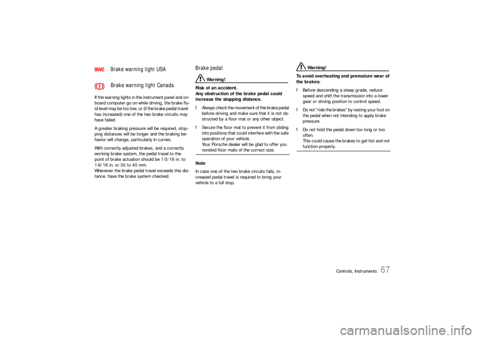 PORSCHE 911 CARRERA 2006 5.G Owners Manual Controls, Instruments
67
If the warning lights in the instrument panel and on-
board computer go on while driving, the brake flu-
id level may be too low, or (if the brake pedal travel 
has increased)