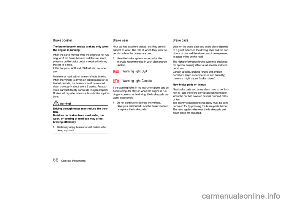 PORSCHE 911 CARRERA 2006 5.G Owners Manual 68
Controls, Instruments
Brake booster The brake booster assists braking only when 
the engine is running. 
When the car is moving while the engine is not run-
ning, or if the brake booster is defecti