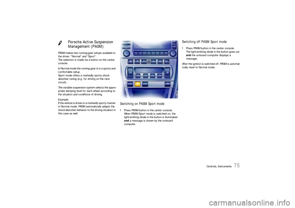 PORSCHE 911 CARRERA 2006 5.G Manual PDF Controls, Instruments
75
PASM makes two running-gear setups available to
the driver: “Normal” and “Sport”.
The selection is made via a button on the center
console.
In Normal mode the runnin PORSCHE 911 CARRERA 2006 5.G Manual PDF Controls, Instruments
75
PASM makes two running-gear setups available to
the driver: “Normal” and “Sport”.
The selection is made via a button on the center
console.
In Normal mode the runnin