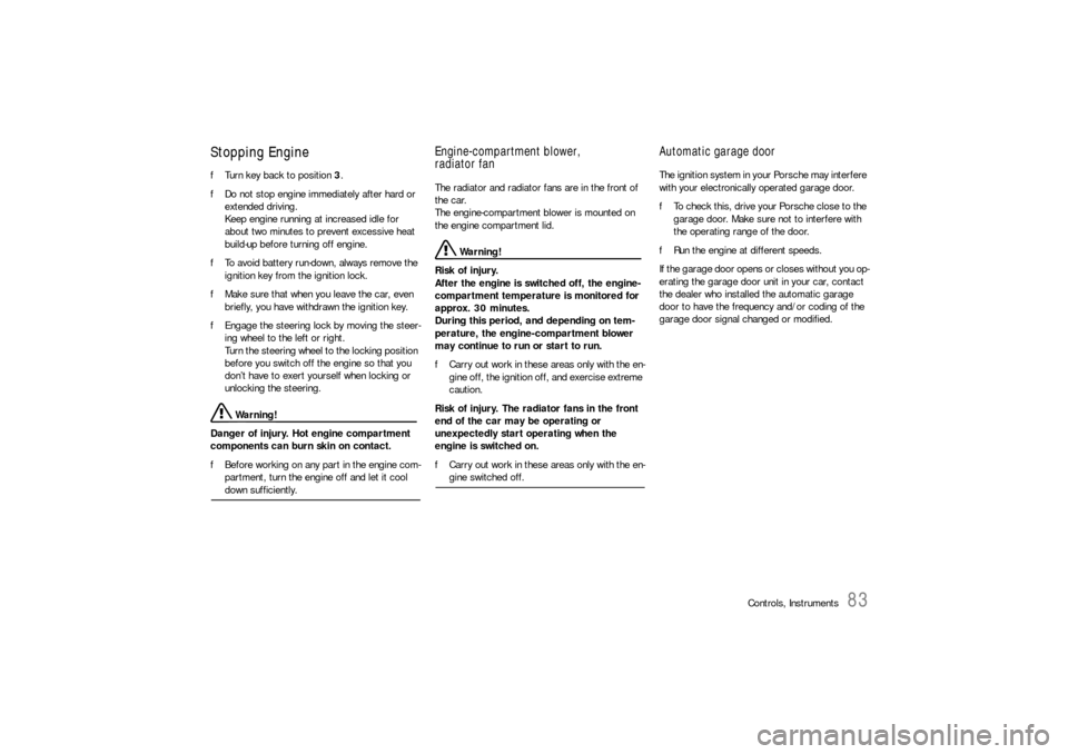 PORSCHE 911 CARRERA 2006 5.G User Guide Controls, Instruments
83
Stopping Engine fTurn key back to position 3. 
fDo not stop engine immediately after hard or 
extended driving. 
Keep engine running at increased idle for 
about two minutes t