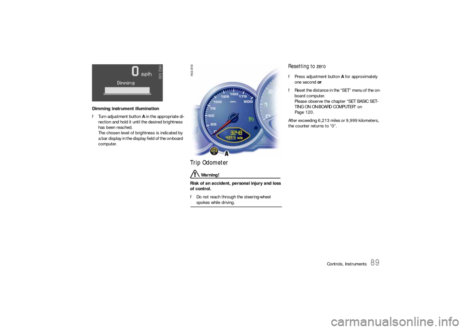 PORSCHE 911 CARRERA 2006 5.G User Guide Controls, Instruments
89
Dimming instrument illumination 
fTurn adjustment button A in the appropriate di-
rection and hold it until the desired brightness 
has been reached.
The chosen level of brigh