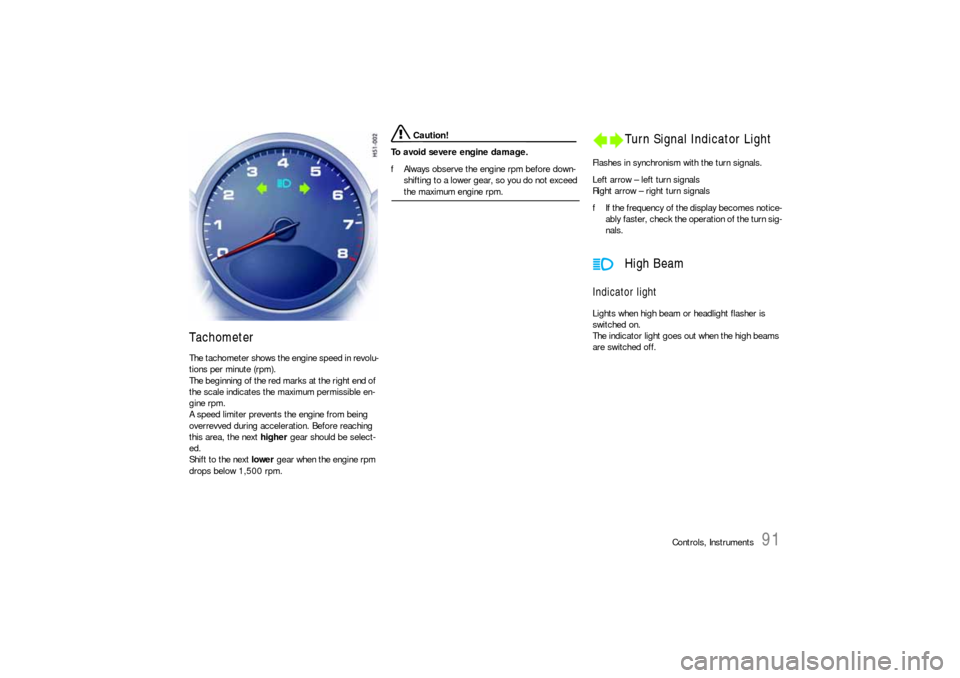 PORSCHE 911 CARRERA 2006 5.G User Guide Controls, Instruments
91
Tachometer The tachometer shows the engine speed in revolu-
tions per minute (rpm). 
The beginning of the red marks at the right end of 
the scale indicates the maximum permis