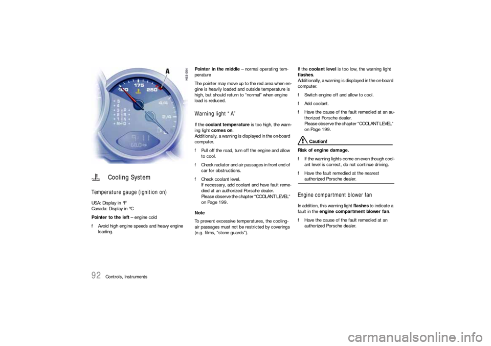 PORSCHE 911 CARRERA 2006 5.G User Guide 92
Controls, Instruments
Temperature gauge (ignition on) USA: Display in °F
Canada: Display in °C 
Pointer to the left – engine cold 
fAvoid high engine speeds and heavy engine 
loading. Pointer i