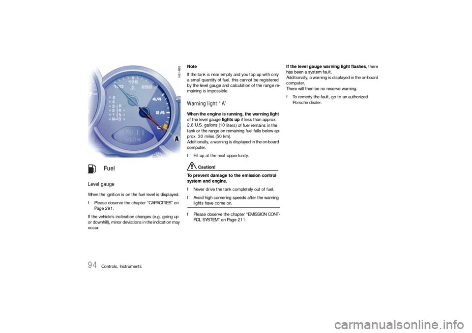 PORSCHE 911 CARRERA 2006 5.G User Guide 94
Controls, Instruments
Level gauge
 
When the ignition is on the fuel level is displayed.
fPlease observe the chapter “CAPACITIES” on 
Page 291.
If the vehicle’s inclination changes (e.g. goin