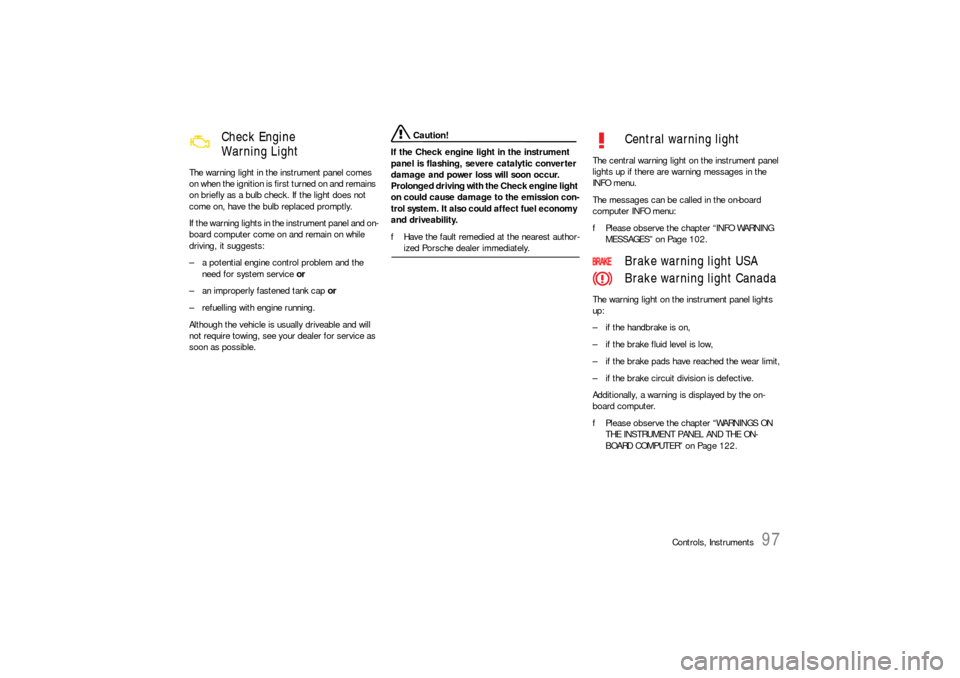 PORSCHE 911 CARRERA 2006 5.G User Guide Controls, Instruments
97
The warning light in the instrument panel comes 
on when the ignition is first turned on and remains 
on briefly as a bulb check. If the light does not 
come on, have the bulb