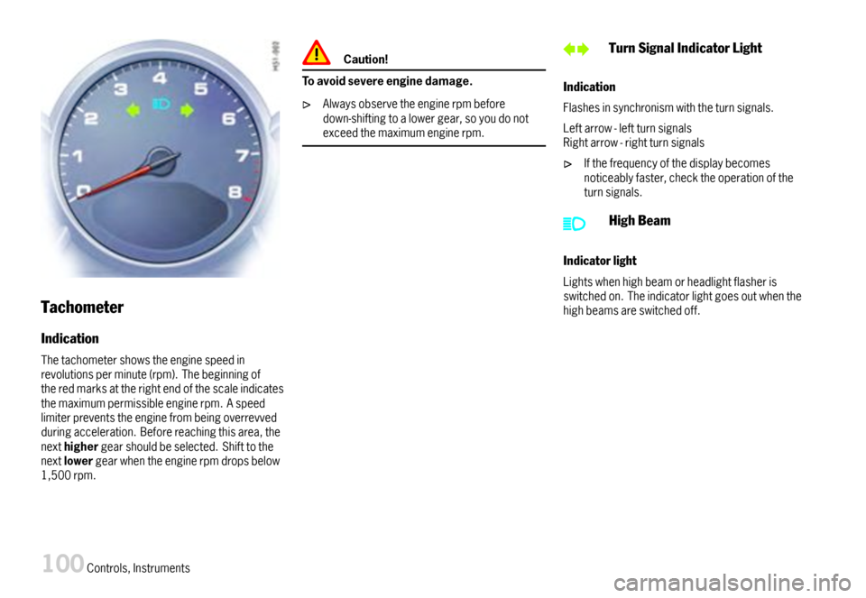 PORSCHE 911 CARRERA 2007 5.G Owners Manual Tachometer
Indication
Thetachometershowstheenginespeedinrevolutionsperminute(rpm).Thebeginningoftheredmarksattherightendofthescaleindicatesthemaximumpermissibleenginerpm.Aspeedlimiterpreventstheengine