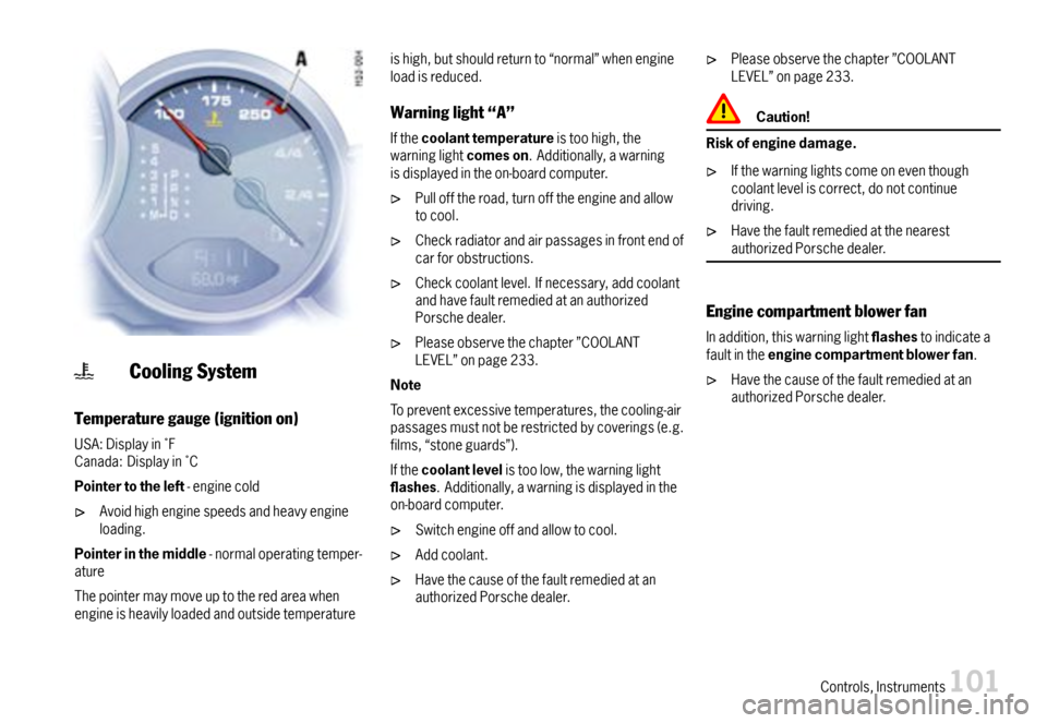 PORSCHE 911 CARRERA 2007 5.G Owners Manual CoolingSystem
Temperaturegauge(ignitionon)
USA:DisplayinFCanada:DisplayinC
Pointertotheleft-enginecold
Avoidhighenginespeedsandheavyengineloading.
Pointerinthemiddle-normaloperatingtemper-ature
PORSCHE 911 CARRERA 2007 5.G Owners Manual CoolingSystem
Temperaturegauge(ignitionon)
USA:DisplayinFCanada:DisplayinC
Pointertotheleft-enginecold
Avoidhighenginespeedsandheavyengineloading.
Pointerinthemiddle-normaloperatingtemper-ature