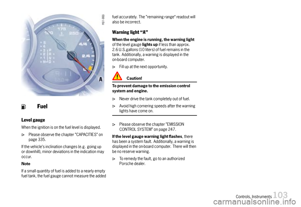 PORSCHE 911 CARRERA 2007 5.G Owners Manual Fuel
Levelgauge
Whentheignitionisonthefuellevelisdisplayed.
Pleaseobservethechapter”CAPACITIES”onpage335.
Ifthevehicle’sinclinationchanges(e.g.goingupordownhill),minordeviationsintheindicationma PORSCHE 911 CARRERA 2007 5.G Owners Manual Fuel
Levelgauge
Whentheignitionisonthefuellevelisdisplayed.
Pleaseobservethechapter”CAPACITIES”onpage335.
Ifthevehicle’sinclinationchanges(e.g.goingupordownhill),minordeviationsintheindicationma