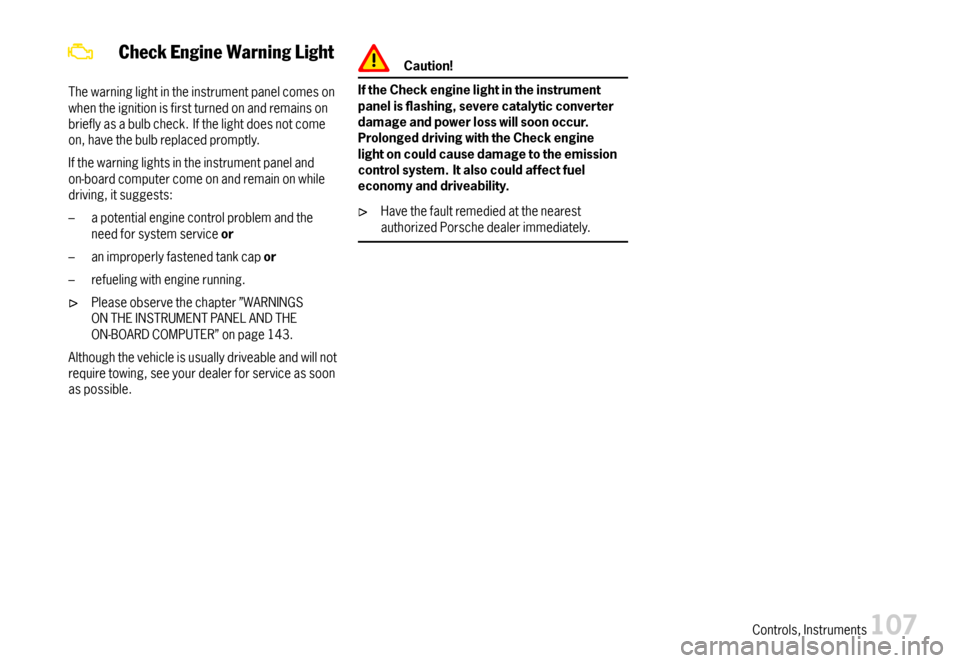 PORSCHE 911 CARRERA 2007 5.G Owners Manual CheckEngineWarningLight
Thewarninglightintheinstrumentpanelcomesonwhentheignitionisfirstturnedonandremainsonbrieflyasabulbcheck.Ifthelightdoesnotcomeon,havethebulbreplacedpromptly.
Ifthewarninglightsi