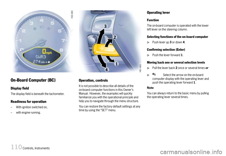 PORSCHE 911 CARRERA 2007 5.G Owners Manual On-BoardComputer(BC)
Displayeld
Thedisplayfieldisbeneaththetachometer.
Readinessforoperation
–Withignitionswitchedon,
–withenginerunning.
Operation,controls
Itisnotpossibletodescribealldetailso