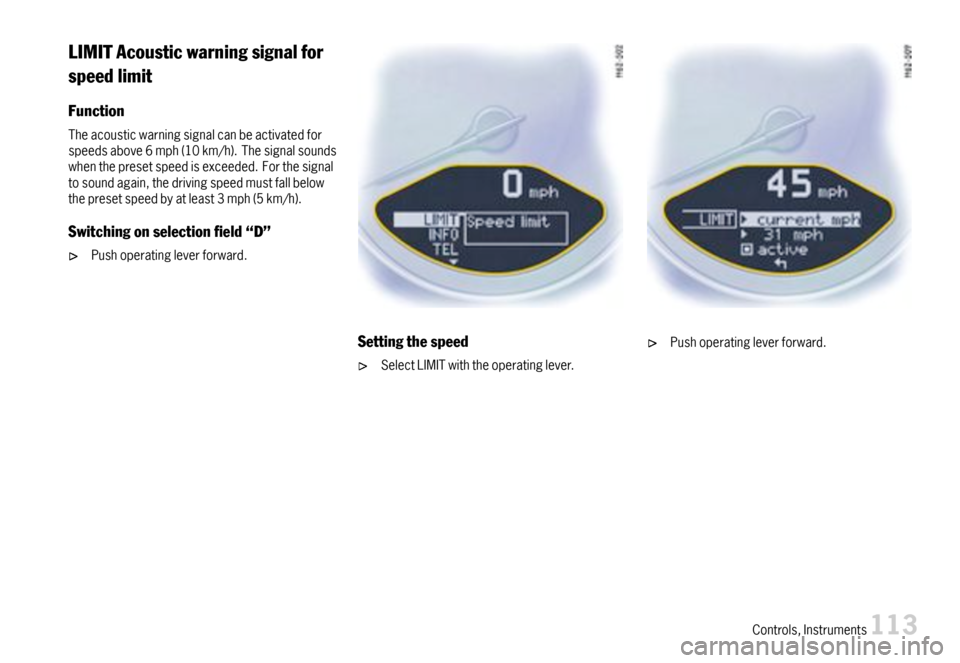 PORSCHE 911 CARRERA 2007 5.G Owners Manual LIMITAcousticwarningsignalfor
speedlimit
Function
Theacousticwarningsignalcanbeactivatedforspeedsabove6mph(10km/h).Thesignalsoundswhenthepresetspeedisexceeded.Forthesignaltosoundagain,thedrivingspeedm