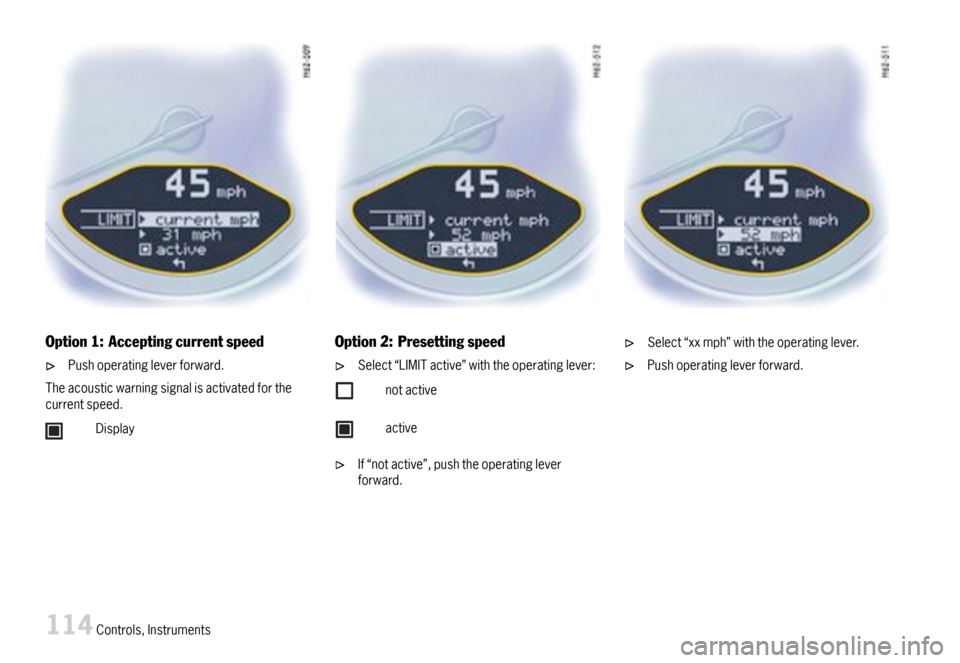 PORSCHE 911 CARRERA 2007 5.G Owners Manual Option1:Acceptingcurrentspeed
Pushoperatingleverforward.
Theacousticwarningsignalisactivatedforthecurrentspeed.
Display
Option2:Presettingspeed
Select“LIMITactive”withtheoperatinglever:
notactive
