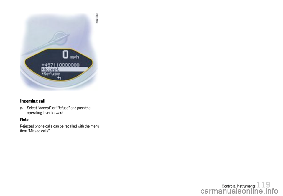 PORSCHE 911 CARRERA 2007 5.G Owners Manual Incomingcall
Select“Accept”or“Refuse”andpushtheoperatingleverforward.
Note
Rejectedphonecallscanberecalledwiththemenuitem“Missedcalls”.
Controls,Instruments119  