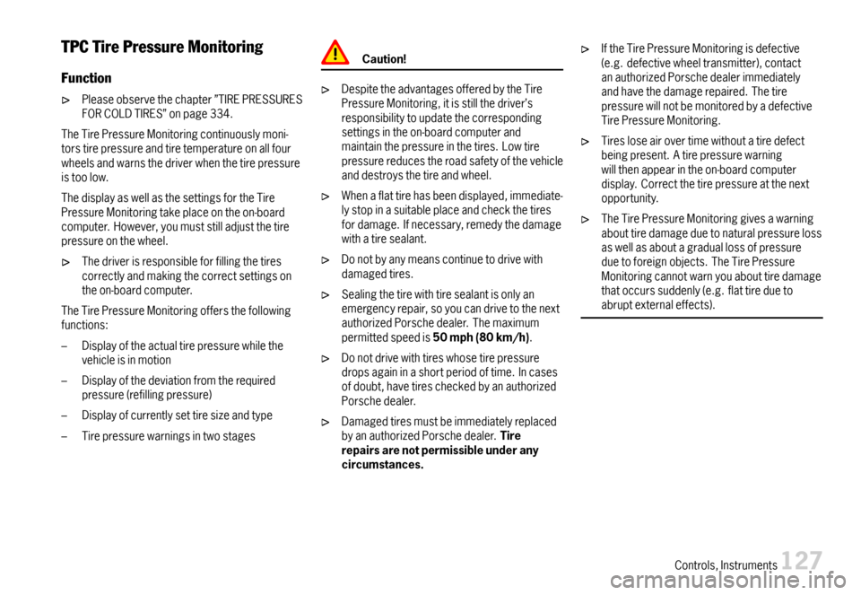 PORSCHE 911 CARRERA 2007 5.G Owners Manual TPCTirePressureMonitoring
Function
Pleaseobservethechapter”TIREPRESSURESFORCOLDTIRES”onpage334.
TheTirePressureMonitoringcontinuouslymoni-torstirepressureandtiretemperatureonallfourwheelsandwarnst