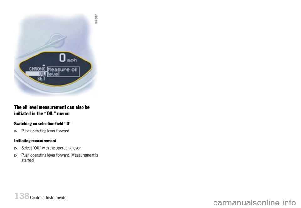 PORSCHE 911 CARRERA 2007 5.G Owners Manual Theoillevelmeasurementcanalsobe
initiatedinthe“OIL”menu:
Switchingonselectioneld“D”
Pushoperatingleverforward.
Initiatingmeasurement
Select“OIL”withtheoperatinglever.
Pushoperatinglever PORSCHE 911 CARRERA 2007 5.G Owners Manual Theoillevelmeasurementcanalsobe
initiatedinthe“OIL”menu:
Switchingonselectioneld“D”
Pushoperatingleverforward.
Initiatingmeasurement
Select“OIL”withtheoperatinglever.
Pushoperatinglever