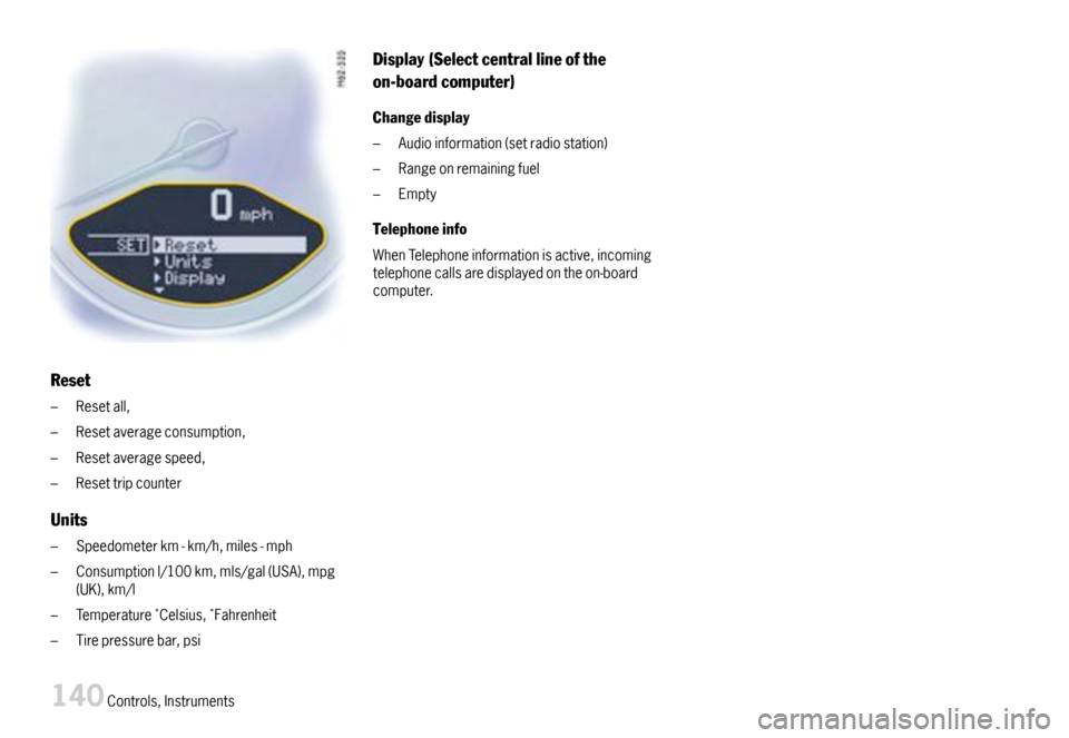 PORSCHE 911 CARRERA 2007 5.G Owners Manual Reset
–Resetall,
–Resetaverageconsumption,
–Resetaveragespeed,
–Resettripcounter
Units
–Speedometerkm-km/h,miles-mph
–Consumptionl/100km,mls/gal(USA),mpg(UK),km/l
–TemperatureCelsius,