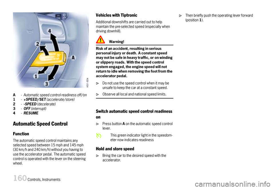 PORSCHE 911 CARRERA 2007 5.G Owners Manual A-Automaticspeedcontrolreadinessoff/on1-+SPEED/SET(accelerate/store)2--SPEED(decelerate)3-OFF(interrupt)4-RESUME
AutomaticSpeedControl
Function
Theautomaticspeedcontrolmaintainsanyselectedspeedbetween PORSCHE 911 CARRERA 2007 5.G Owners Manual A-Automaticspeedcontrolreadinessoff/on1-+SPEED/SET(accelerate/store)2--SPEED(decelerate)3-OFF(interrupt)4-RESUME
AutomaticSpeedControl
Function
Theautomaticspeedcontrolmaintainsanyselectedspeedbetween