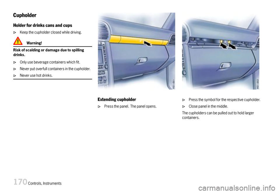 PORSCHE 911 CARRERA 2007 5.G Owners Manual Cupholder
Holderfordrinkscansandcups
Keepthecupholderclosedwhiledriving.
Warning!
Riskofscaldingordamageduetospillingdrinks.
Onlyusebeveragecontainerswhichfit.
Neverputoverfullcontainersinthecupholder