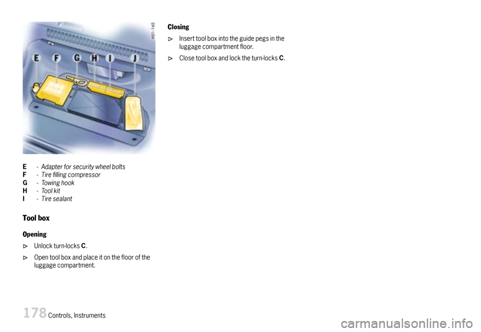 PORSCHE 911 CARRERA 2007 5.G Owners Manual E-AdapterforsecuritywheelboltsF-TirellingcompressorG-TowinghookH-ToolkitI-Tiresealant
Toolbox
Opening
Unlockturn-locksC.
Opentoolboxandplaceitontheflooroftheluggagecompartment.
Closing
Inserttoolbo