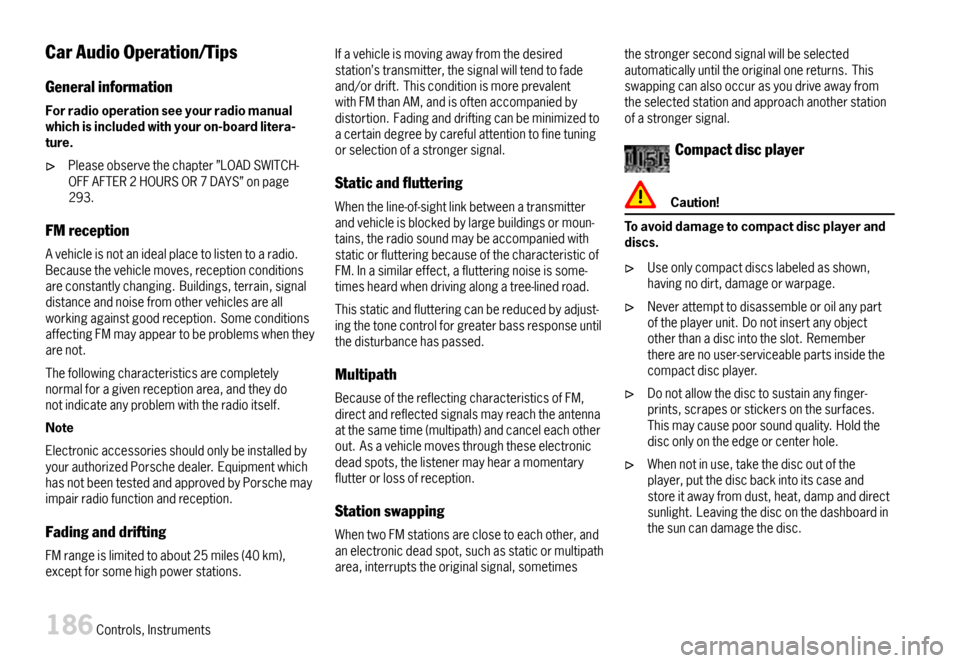 PORSCHE 911 CARRERA 2007 5.G Owners Manual CarAudioOperation/Tips
Generalinformation
Forradiooperationseeyourradiomanualwhichisincludedwithyouron-boardlitera-ture.
Pleaseobservethechapter”LOADSWITCH-OFFAFTER2HOURSOR7DAYS”onpage293.
FMrecep