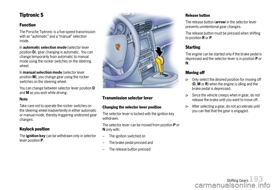 PORSCHE 911 CARRERA 2007 5.G Owners Manual TiptronicS
Function
ThePorscheTiptronicisafive-speedtransmissionwithan“automatic”anda“manual”selectionmode.
Inautomaticselectionmode(selectorleverpositionD),gearchangingisautomatic.Youcanchang PORSCHE 911 CARRERA 2007 5.G Owners Manual TiptronicS
Function
ThePorscheTiptronicisafive-speedtransmissionwithan“automatic”anda“manual”selectionmode.
Inautomaticselectionmode(selectorleverpositionD),gearchangingisautomatic.Youcanchang
