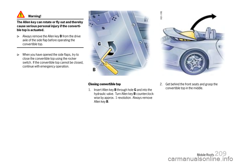 PORSCHE 911 CARRERA 2007 5.G Owners Manual Warning!
TheAllenkeycanrotateoryoutandtherebycauseseriouspersonalinjuryiftheconverti-bletopisactuated.
AlwaysremovetheAllenkeyBfromthedriveaxleofthesideflapbeforeoperatingtheconvertibletop.
Whenyou