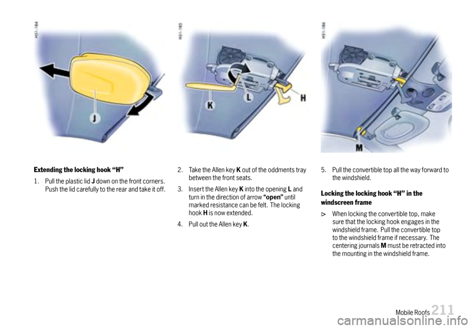 PORSCHE 911 CARRERA 2007 5.G Owners Manual Extendingthelockinghook“H”
1.PulltheplasticlidJdownonthefrontcorners.Pushthelidcarefullytotherearandtakeitoff.
2.TaketheAllenkeyKoutoftheoddmentstraybetweenthefrontseats.
3.InserttheAllenkeyKintot
