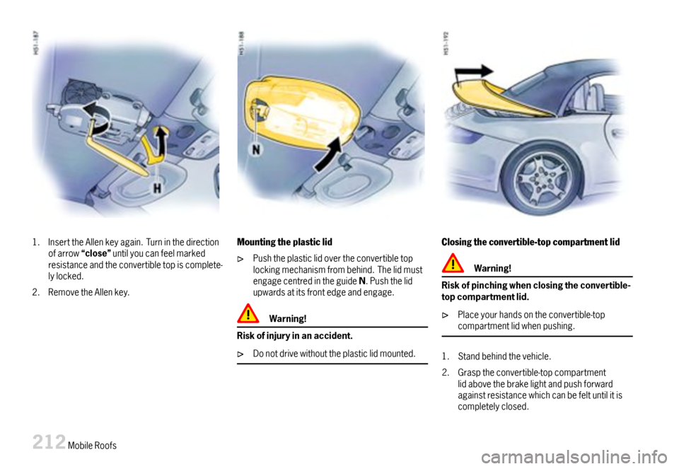 PORSCHE 911 CARRERA 2007 5.G Owners Manual 1.InserttheAllenkeyagain.Turninthedirectionofarrow“close”untilyoucanfeelmarkedresistanceandtheconvertibletopiscomplete-lylocked.
2.RemovetheAllenkey.
Mountingtheplasticlid
Pushtheplasticlidoverthe