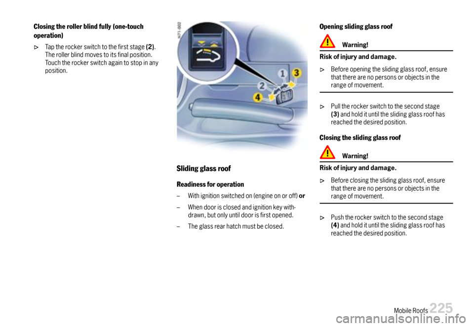 PORSCHE 911 CARRERA 2007 5.G Owners Manual Closingtherollerblindfully(one-touch
operation)
Taptherockerswitchtothefirststage(2).Therollerblindmovestoitsfinalposition.Touchtherockerswitchagaintostopinanyposition.
Slidingglassroof
Readinessforop