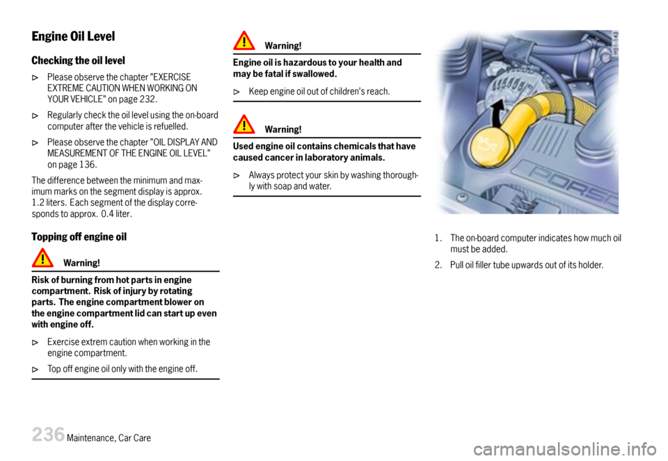 PORSCHE 911 CARRERA 2007 5.G Owners Manual EngineOilLevel
Checkingtheoillevel
Pleaseobservethechapter”EXERCISEEXTREMECAUTIONWHENWORKINGONYOURVEHICLE”onpage232.
Regularlychecktheoillevelusingtheon-boardcomputerafterthevehicleisrefuelled.
Pl PORSCHE 911 CARRERA 2007 5.G Owners Manual EngineOilLevel
Checkingtheoillevel
Pleaseobservethechapter”EXERCISEEXTREMECAUTIONWHENWORKINGONYOURVEHICLE”onpage232.
Regularlychecktheoillevelusingtheon-boardcomputerafterthevehicleisrefuelled.
Pl