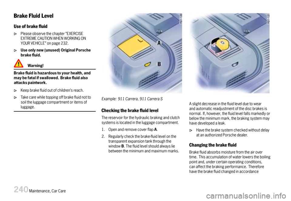 PORSCHE 911 CARRERA 2007 5.G Owners Manual BrakeFluidLevel
Useofbrakeuid
Pleaseobservethechapter”EXERCISEEXTREMECAUTIONWHENWORKINGONYOURVEHICLE”onpage232.
Useonlynew(unused)OriginalPorschebrakeuid.
Warning!
Brakeuidishazardoustoyo PORSCHE 911 CARRERA 2007 5.G Owners Manual BrakeFluidLevel
Useofbrakeuid
Pleaseobservethechapter”EXERCISEEXTREMECAUTIONWHENWORKINGONYOURVEHICLE”onpage232.
Useonlynew(unused)OriginalPorschebrakeuid.
Warning!
Brakeuidishazardoustoyo