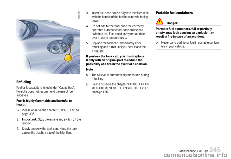 PORSCHE 911 CARRERA 2007 5.G Owners Manual Refueling
Fueltankcapacityislistedunder“Capacities”.Porschedoesnotrecommendtheuseoffueladditives.
Fuelishighlyammableandharmfultohealth.
Pleaseobservethechapter”CAPACITIES”onpage335.
1.Impo