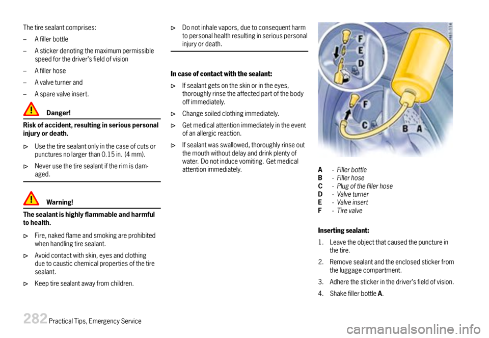 PORSCHE 911 CARRERA 2007 5.G Owners Manual Thetiresealantcomprises:
–Afillerbottle
–Astickerdenotingthemaximumpermissiblespeedforthedriver’sfieldofvision
–Afillerhose
–Avalveturnerand
–Asparevalveinsert.
Danger!
Riskofaccident,resu PORSCHE 911 CARRERA 2007 5.G Owners Manual Thetiresealantcomprises:
–Afillerbottle
–Astickerdenotingthemaximumpermissiblespeedforthedriver’sfieldofvision
–Afillerhose
–Avalveturnerand
–Asparevalveinsert.
Danger!
Riskofaccident,resu