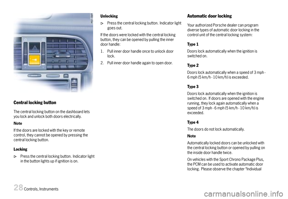 PORSCHE 911 CARRERA 2007 5.G Owners Manual Centrallockingbutton
Thecentrallockingbuttononthedashboardletsyoulockandunlockbothdoorselectrically.
Note
Ifthedoorsarelockedwiththekeyorremotecontrol,theycannotbeopenedbypressingthecentrallockingbutt PORSCHE 911 CARRERA 2007 5.G Owners Manual Centrallockingbutton
Thecentrallockingbuttononthedashboardletsyoulockandunlockbothdoorselectrically.
Note
Ifthedoorsarelockedwiththekeyorremotecontrol,theycannotbeopenedbypressingthecentrallockingbutt