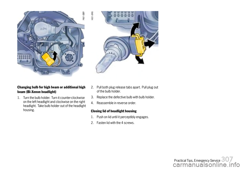 PORSCHE 911 CARRERA 2007 5.G Owners Manual Changingbulbforhighbeamoradditionalhigh
beam(Bi-Xenonheadlight)
1.Turnthebulbholder.Turnitcounter-clockwiseontheleftheadlightandclockwiseontherightheadlight.Takebulbholderoutoftheheadlighthousing.
2.P