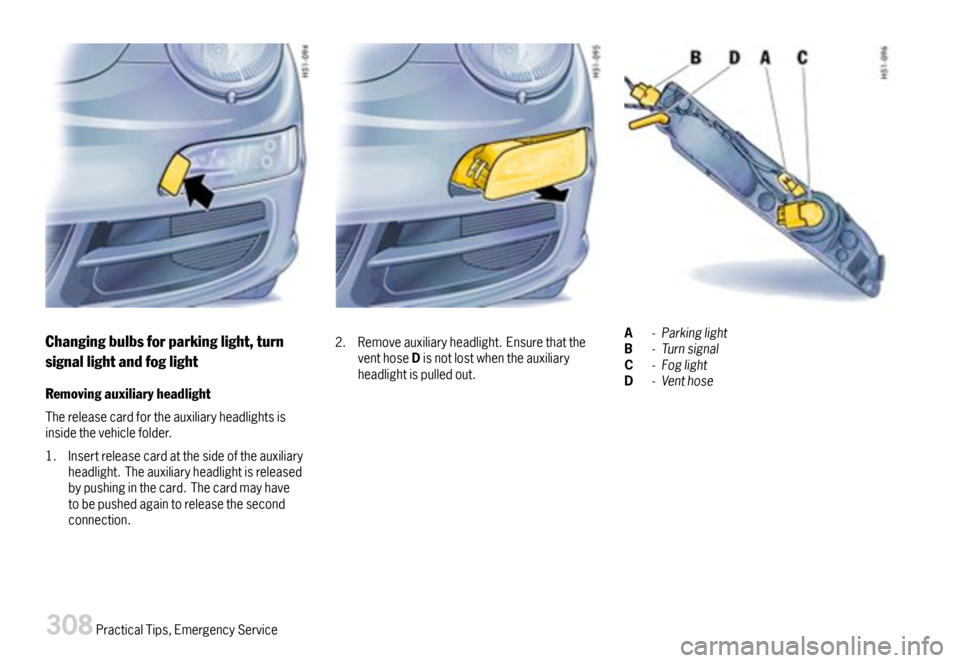 PORSCHE 911 CARRERA 2007 5.G Owners Manual Changingbulbsforparkinglight,turn
signallightandfoglight
Removingauxiliaryheadlight
Thereleasecardfortheauxiliaryheadlightsisinsidethevehiclefolder.
1.Insertreleasecardatthesideoftheauxiliaryheadlight