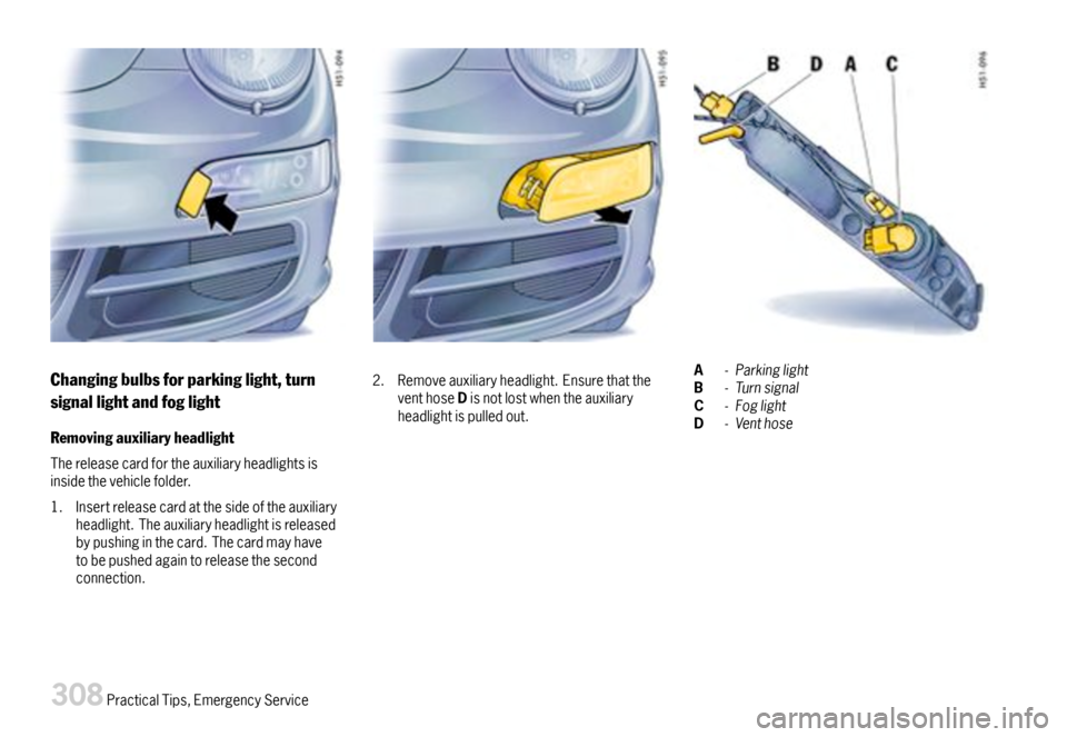 PORSCHE 911 CARRERA 2007 5.G Owners Manual Changingbulbsforparkinglight,turn
signallightandfoglight
Removingauxiliaryheadlight
Thereleasecardfortheauxiliaryheadlightsisinsidethevehiclefolder.
1.Insertreleasecardatthesideoftheauxiliaryheadlight PORSCHE 911 CARRERA 2007 5.G Owners Manual Changingbulbsforparkinglight,turn
signallightandfoglight
Removingauxiliaryheadlight
Thereleasecardfortheauxiliaryheadlightsisinsidethevehiclefolder.
1.Insertreleasecardatthesideoftheauxiliaryheadlight