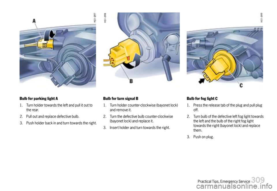 PORSCHE 911 CARRERA 2007 5.G Owners Manual BulbforparkinglightA
1.Turnholdertowardstheleftandpullitouttotherear.
2.Pulloutandreplacedefectivebulb.
3.Pushholderbackinandturntowardstheright.
BulbforturnsignalB
1.Turnholdercounter-clockwise(bayon