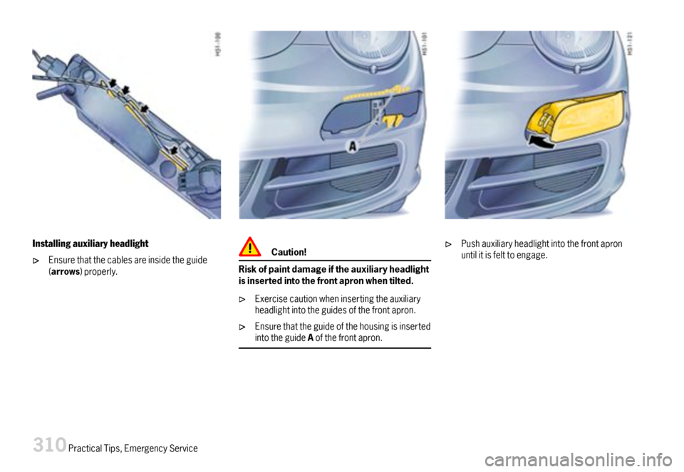 PORSCHE 911 CARRERA 2007 5.G Owners Manual Installingauxiliaryheadlight
Ensurethatthecablesareinsidetheguide(arrows)properly.
Caution!
Riskofpaintdamageiftheauxiliaryheadlightisinsertedintothefrontapronwhentilted.
Exercisecautionwheninsertingt