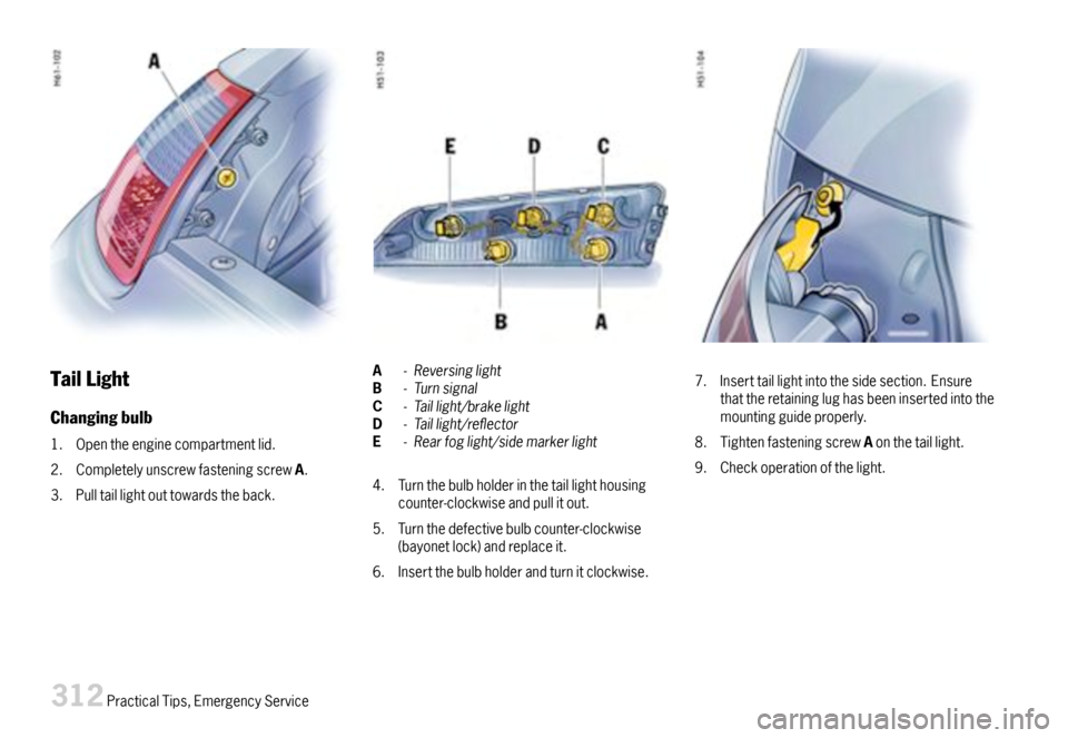 PORSCHE 911 CARRERA 2007 5.G Owners Manual TailLight
Changingbulb
1.Opentheenginecompartmentlid.
2.CompletelyunscrewfasteningscrewA.
3.Pulltaillightouttowardstheback.
A-ReversinglightB-TurnsignalC-Taillight/brakelightD-Taillight/reectorE-Re