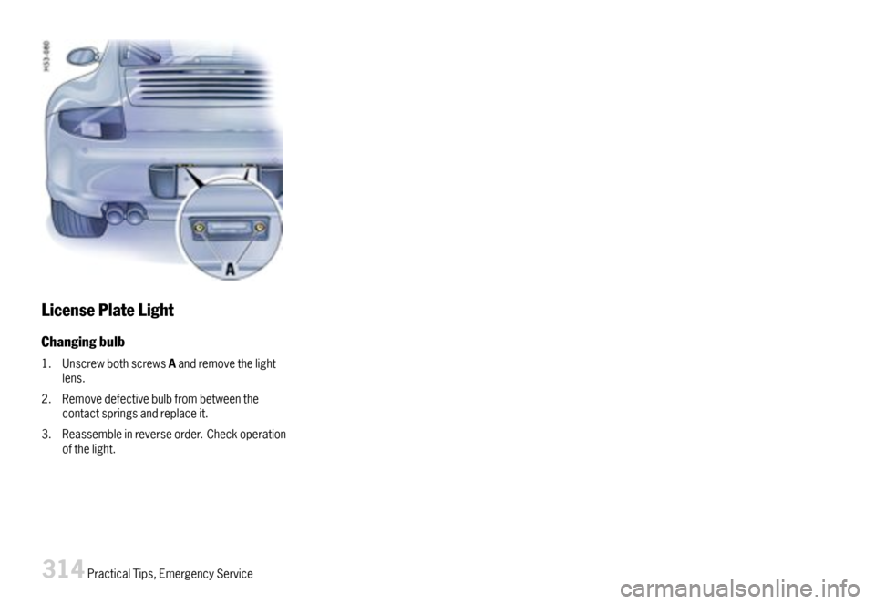 PORSCHE 911 CARRERA 2007 5.G Owners Manual LicensePlateLight
Changingbulb
1.UnscrewbothscrewsAandremovethelightlens.
2.Removedefectivebulbfrombetweenthecontactspringsandreplaceit.
3.Reassembleinreverseorder.Checkoperationofthelight.
314Practic
