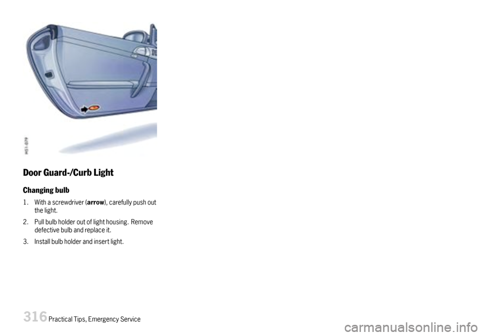 PORSCHE 911 CARRERA 2007 5.G Owners Manual DoorGuard-/CurbLight
Changingbulb
1.Withascrewdriver(arrow),carefullypushoutthelight.
2.Pullbulbholderoutoflighthousing.Removedefectivebulbandreplaceit.
3.Installbulbholderandinsertlight.
316Practical