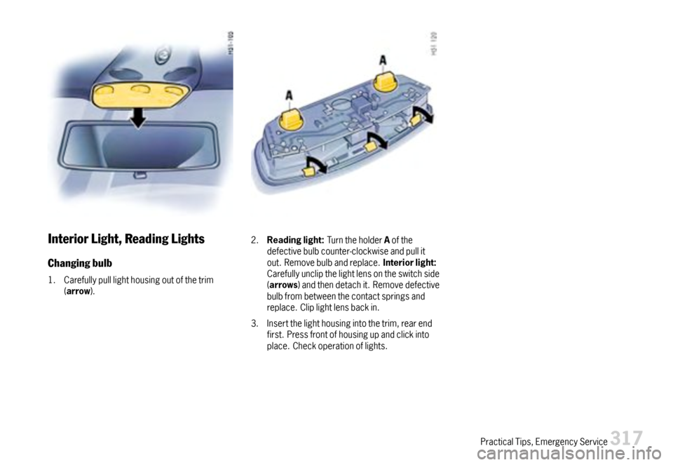 PORSCHE 911 CARRERA 2007 5.G Owners Manual InteriorLight,ReadingLights
Changingbulb
1.Carefullypulllighthousingoutofthetrim(arrow).
2.Readinglight:TurntheholderAofthedefectivebulbcounter-clockwiseandpullitout.Removebulbandreplace.Interiorlight