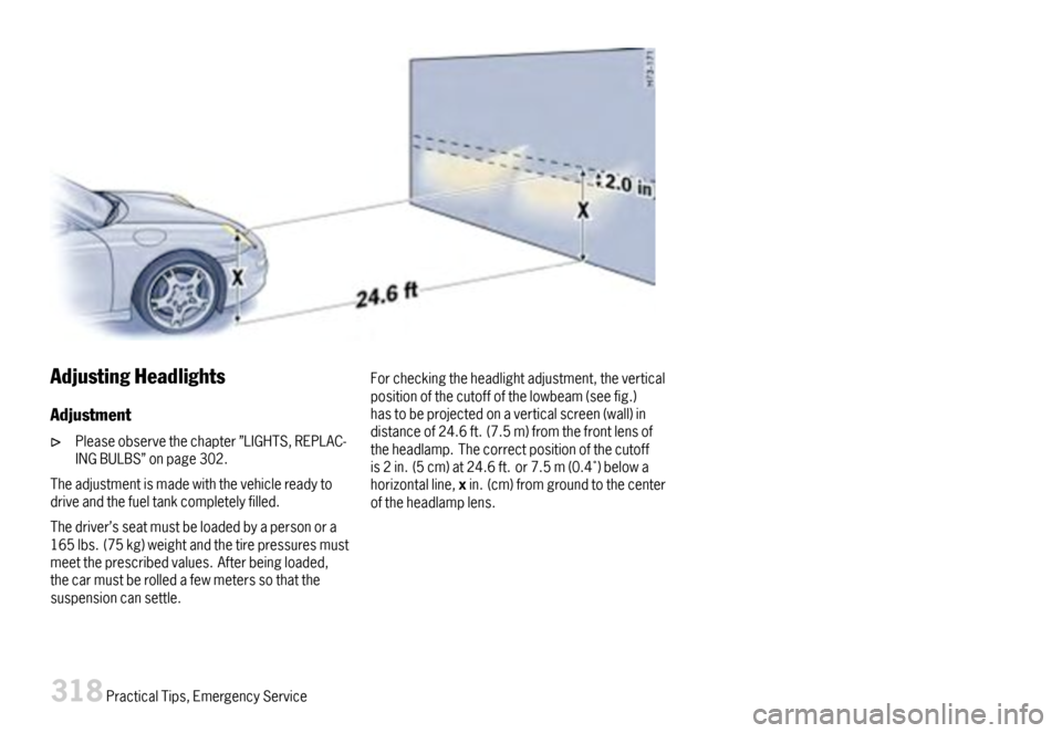 PORSCHE 911 CARRERA 2007 5.G Owners Manual AdjustingHeadlights
Adjustment
Pleaseobservethechapter”LIGHTS,REPLAC-INGBULBS”onpage302.
Theadjustmentismadewiththevehiclereadytodriveandthefueltankcompletelyfilled.
Thedriver’sseatmustbeloadedb