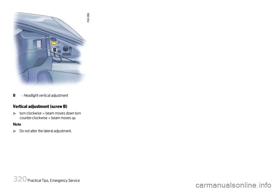 PORSCHE 911 CARRERA 2007 5.G Owners Manual B-Headlightverticaladjustment
Verticaladjustment(screwB)
turnclockwise=beammovesdownturncounter-clockwise=beammovesup
Note
Donotalterthelateraladjustment.
320PracticalTips,EmergencyService  