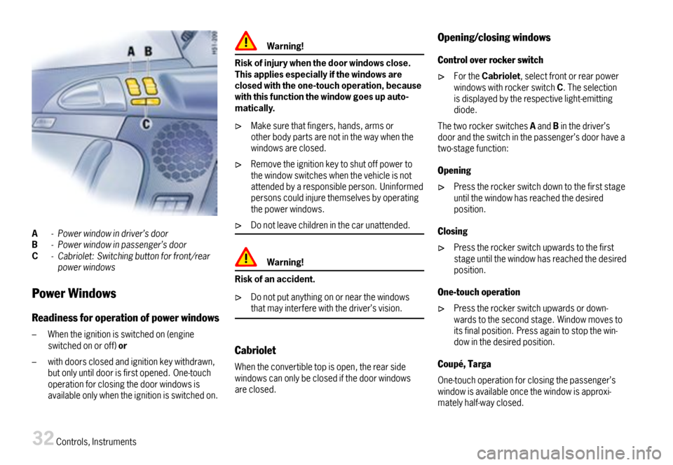 PORSCHE 911 CARRERA 2007 5.G Owners Manual A-Powerwindowindriver’sdoorB-Powerwindowinpassenger’sdoorC-Cabriolet:Switchingbuttonforfront/rearpowerwindows
PowerWindows
Readinessforoperationofpowerwindows
–Whentheignitionisswitchedon(engine