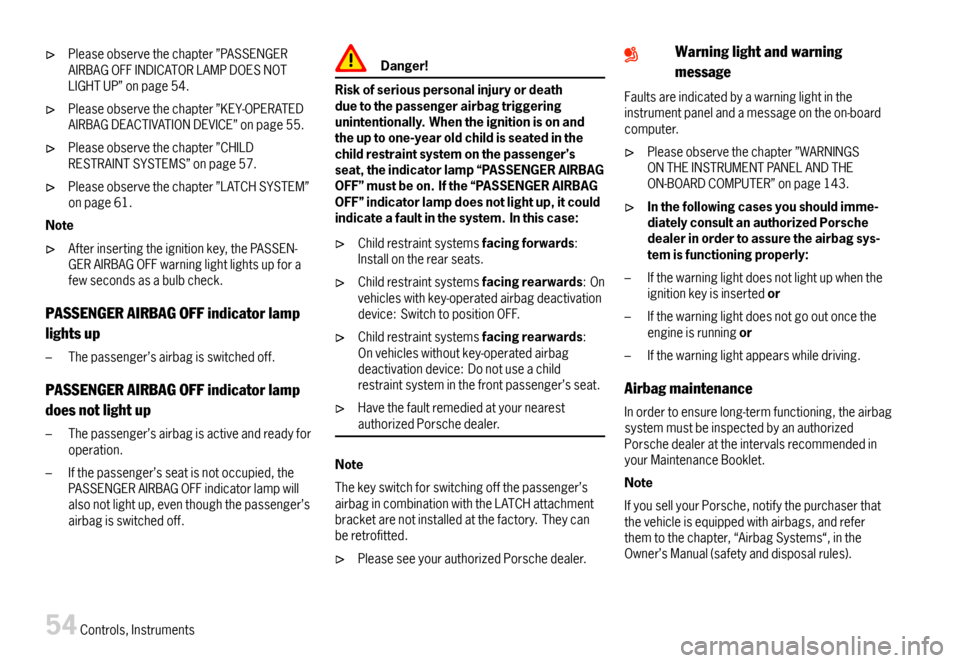 PORSCHE 911 CARRERA 2007 5.G Owners Manual Pleaseobservethechapter”PASSENGERAIRBAGOFFINDICATORLAMPDOESNOTLIGHTUP”onpage54.
Pleaseobservethechapter”KEY-OPERATEDAIRBAGDEACTIVATIONDEVICE”onpage55.
Pleaseobservethechapter”CHILDRESTRAINTS