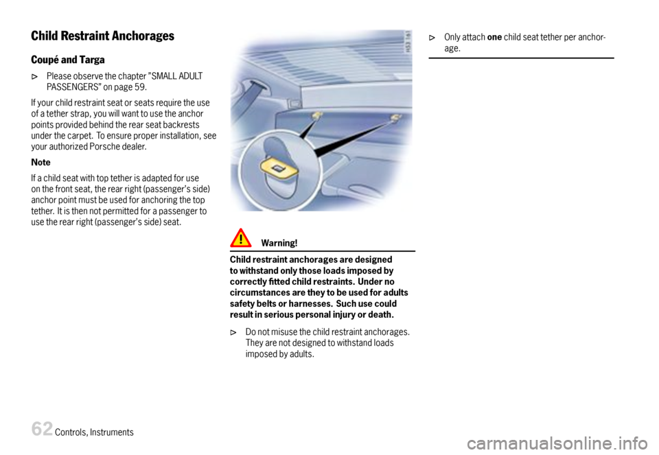 PORSCHE 911 CARRERA 2007 5.G Repair Manual ChildRestraintAnchorages
CoupcandTarga
Pleaseobservethechapter”SMALLADULTPASSENGERS”onpage59.
Ifyourchildrestraintseatorseatsrequiretheuseofatetherstrap,youwillwanttousetheanchorpointsprovidedbehi PORSCHE 911 CARRERA 2007 5.G Repair Manual ChildRestraintAnchorages
CoupcandTarga
Pleaseobservethechapter”SMALLADULTPASSENGERS”onpage59.
Ifyourchildrestraintseatorseatsrequiretheuseofatetherstrap,youwillwanttousetheanchorpointsprovidedbehi