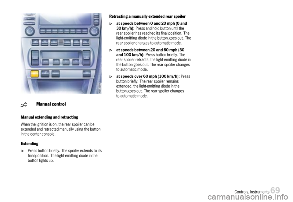 PORSCHE 911 CARRERA 2007 5.G Manual PDF Manualcontrol
Manualextendingandretracting
Whentheignitionison,therearspoilercanbeextendedandretractedmanuallyusingthebuttoninthecenterconsole.
Extending
Pressbuttonbriefly.Thespoilerextendstoitsfinal PORSCHE 911 CARRERA 2007 5.G Manual PDF Manualcontrol
Manualextendingandretracting
Whentheignitionison,therearspoilercanbeextendedandretractedmanuallyusingthebuttoninthecenterconsole.
Extending
Pressbuttonbriefly.Thespoilerextendstoitsfinal