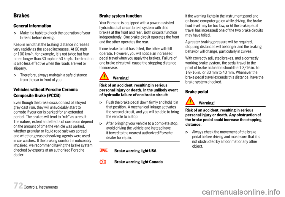 PORSCHE 911 CARRERA 2007 5.G Owners Manual Brakes
Generalinformation
Makeitahabittochecktheoperationofyourbrakesbeforedriving.
Keepinmindthatthebrakingdistanceincreasesveryrapidlyasthespeedincreases.At60mphor100km/h,forexample,itisnottwicebutf